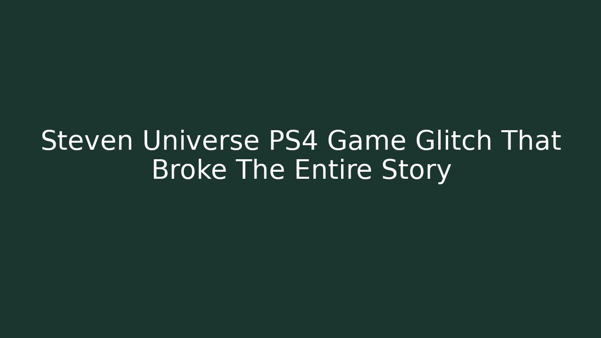 Steven Universe PS4 Game Glitch That Broke The Entire Story