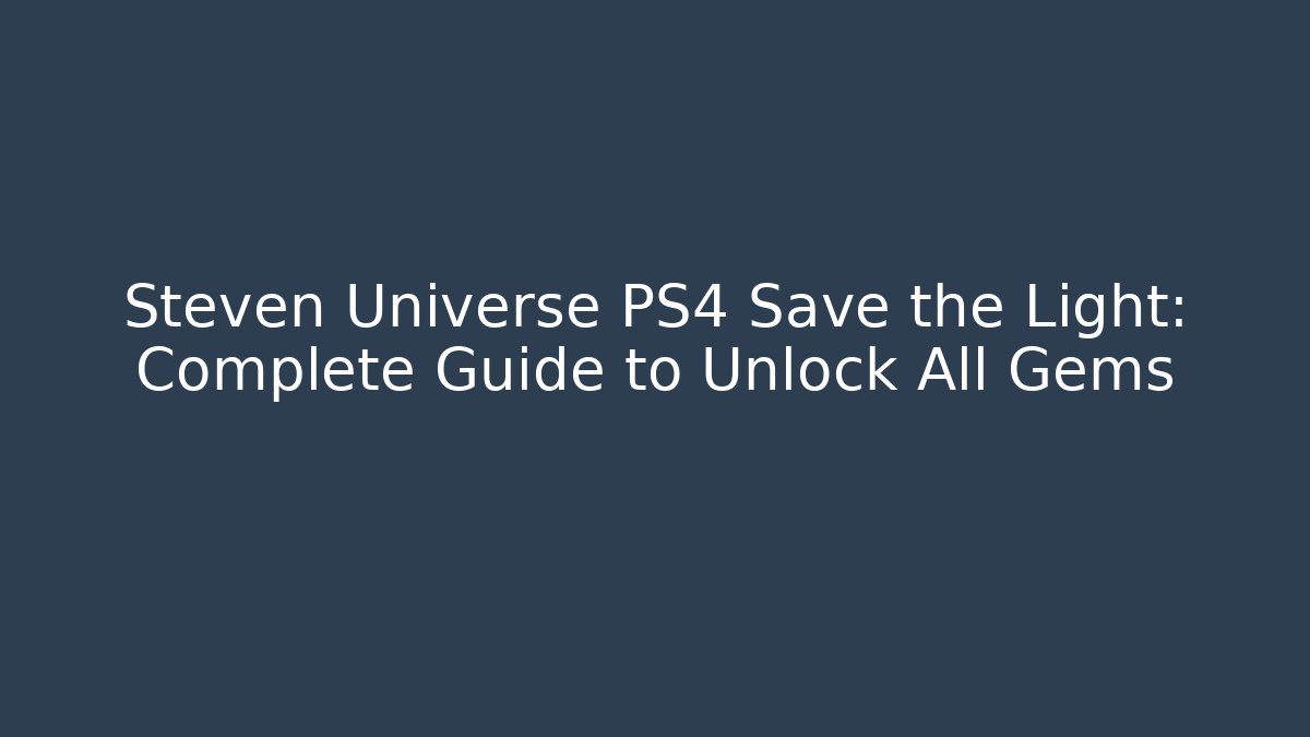 Steven Universe PS4 Save the Light: Complete Guide to Unlock All Gems