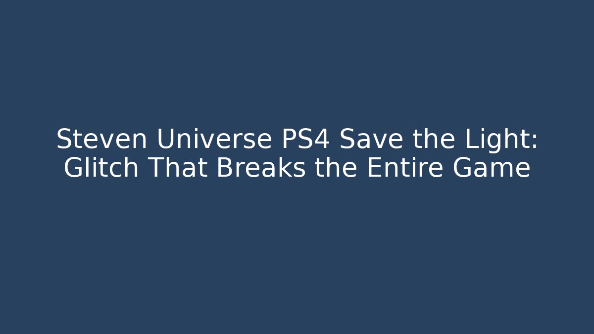 Steven Universe PS4 Save the Light: Glitch That Breaks the Entire Game