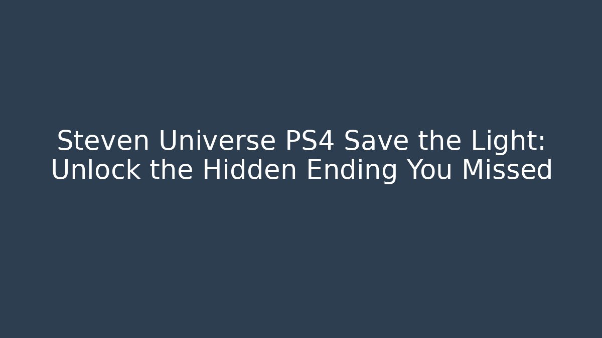 Steven Universe PS4 Save the Light: Unlock the Hidden Ending You Missed