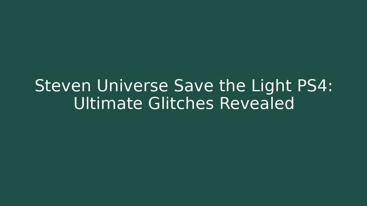 Steven Universe Save the Light PS4: Ultimate Glitches Revealed