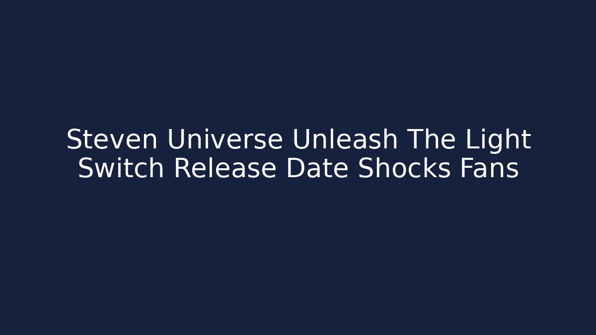 Steven Universe Unleash The Light Switch Release Date Shocks Fans