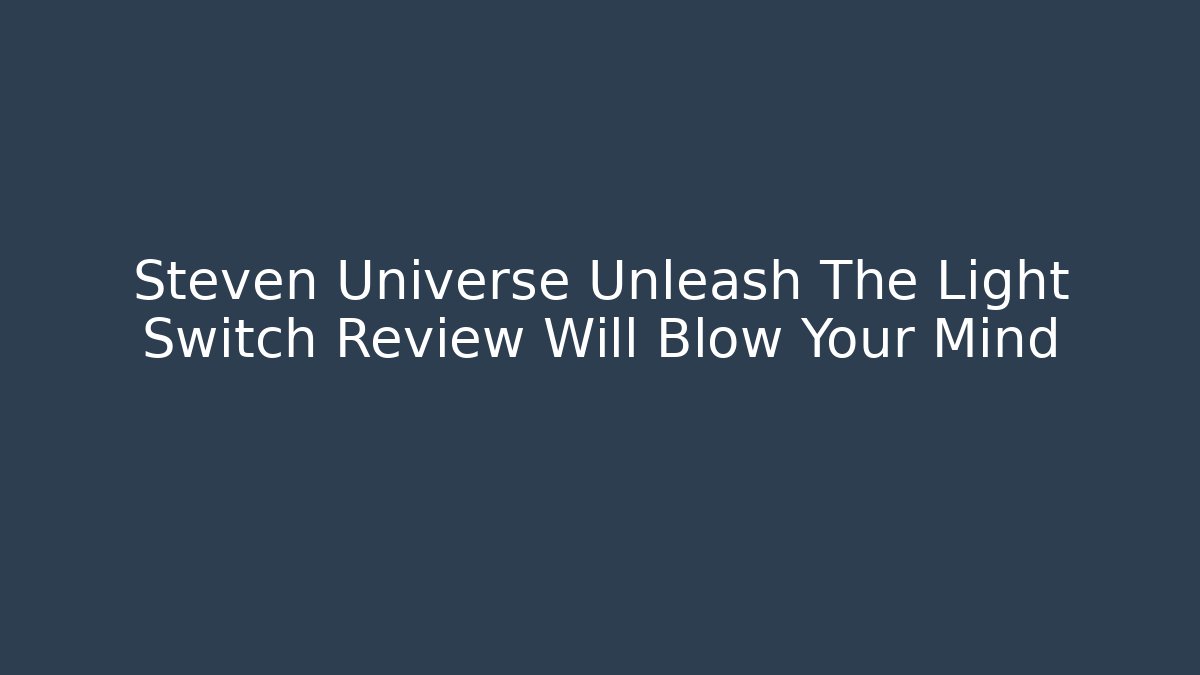 Steven Universe Unleash The Light Switch Review Will Blow Your Mind