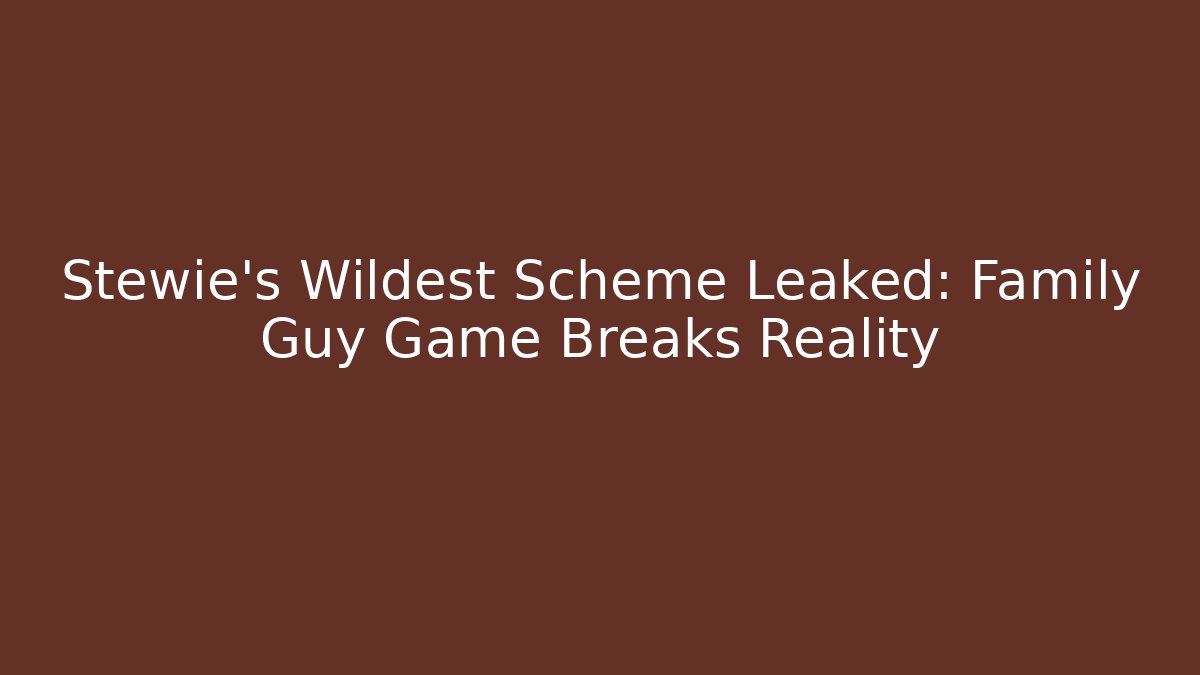 Stewie’s Wildest Scheme Leaked: Family Guy Game Breaks Reality