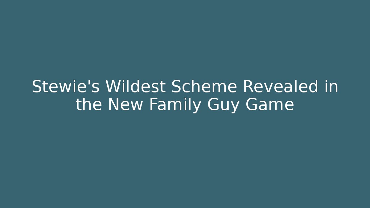 Stewie’s Wildest Scheme Revealed in the New Family Guy Game