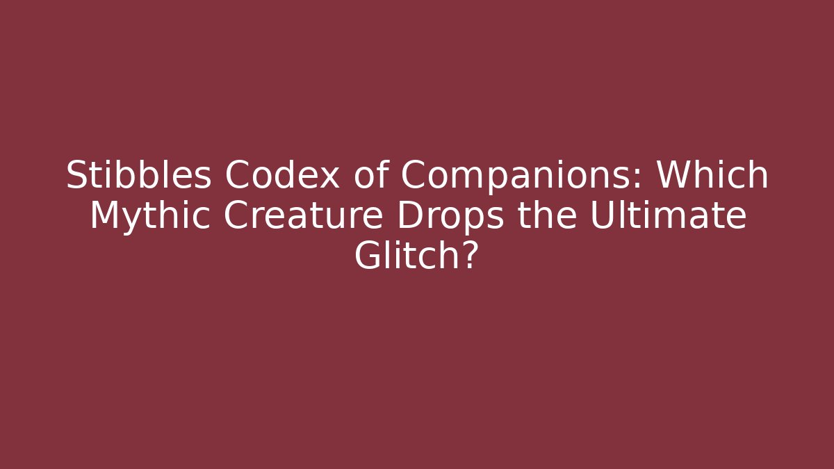 Stibbles Codex of Companions: Which Mythic Creature Drops the Ultimate Glitch?