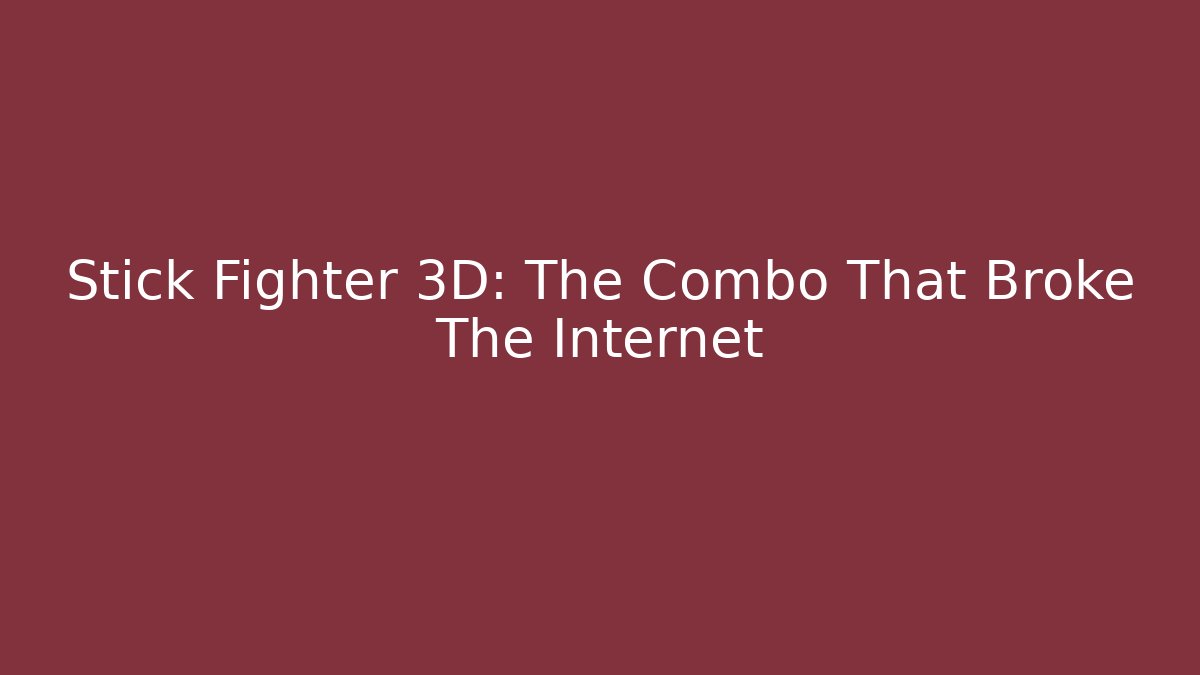 Stick Fighter 3D: The Combo That Broke The Internet