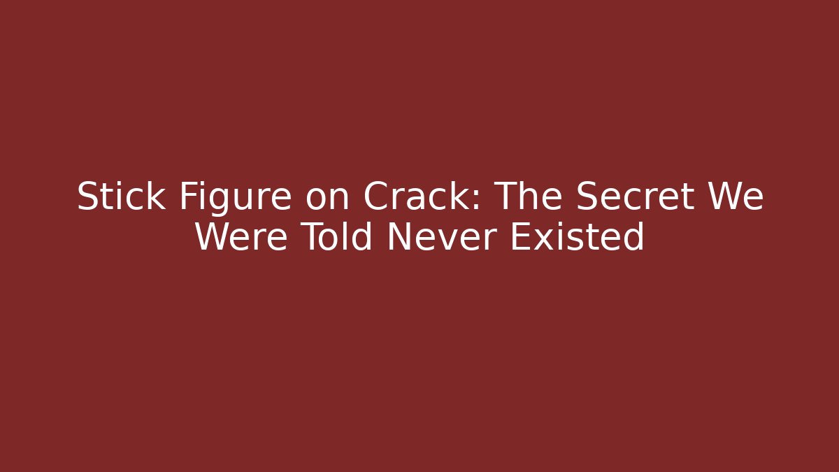 Stick Figure on Crack: The Secret We Were Told Never Existed