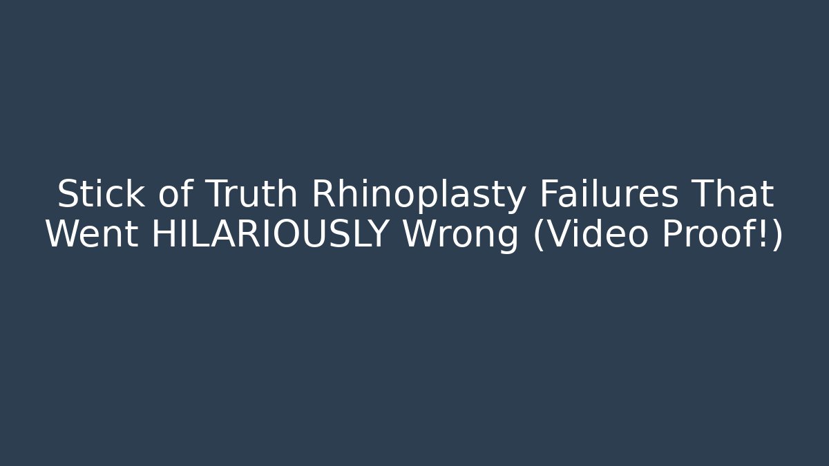 Stick of Truth Rhinoplasty Failures That Went HILARIOUSLY Wrong (Video Proof!)