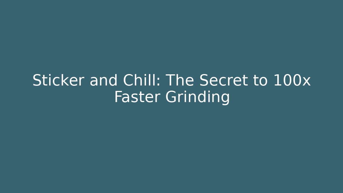 Sticker and Chill: The Secret to 100x Faster Grinding