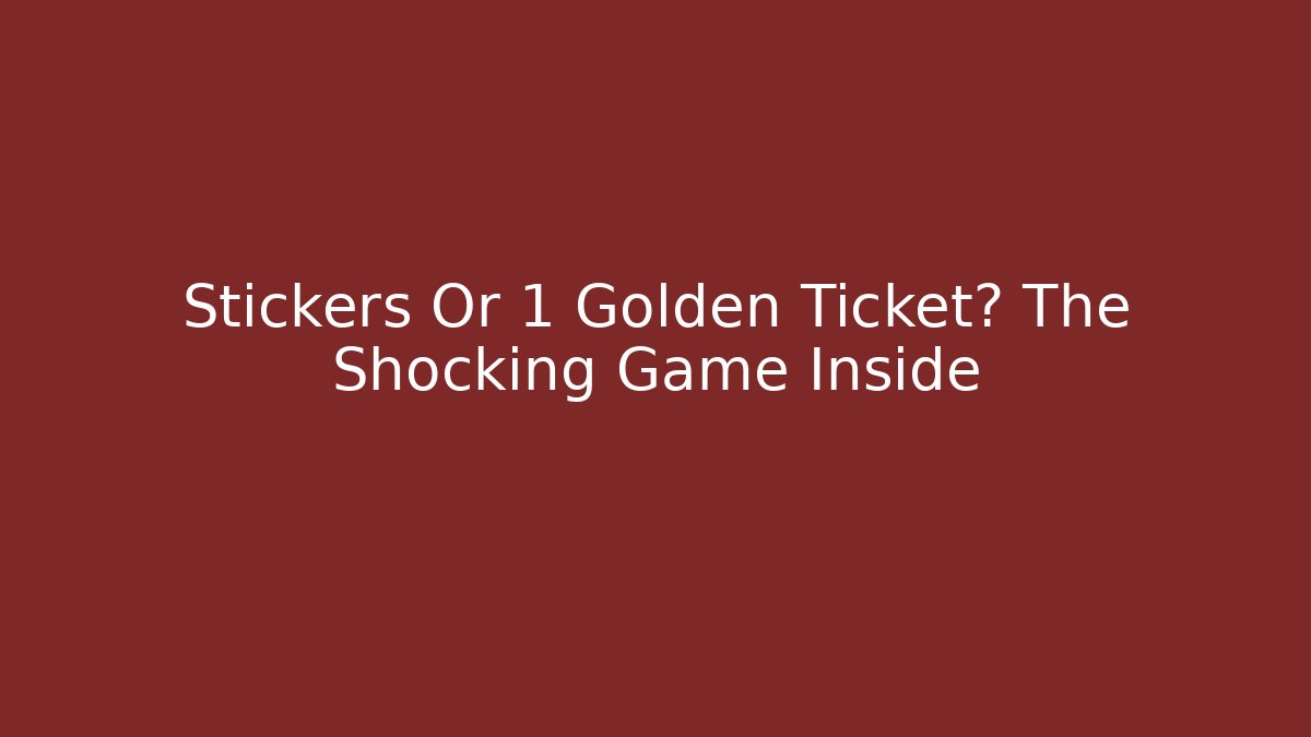 Stickers Or 1 Golden Ticket? The Shocking Game Inside