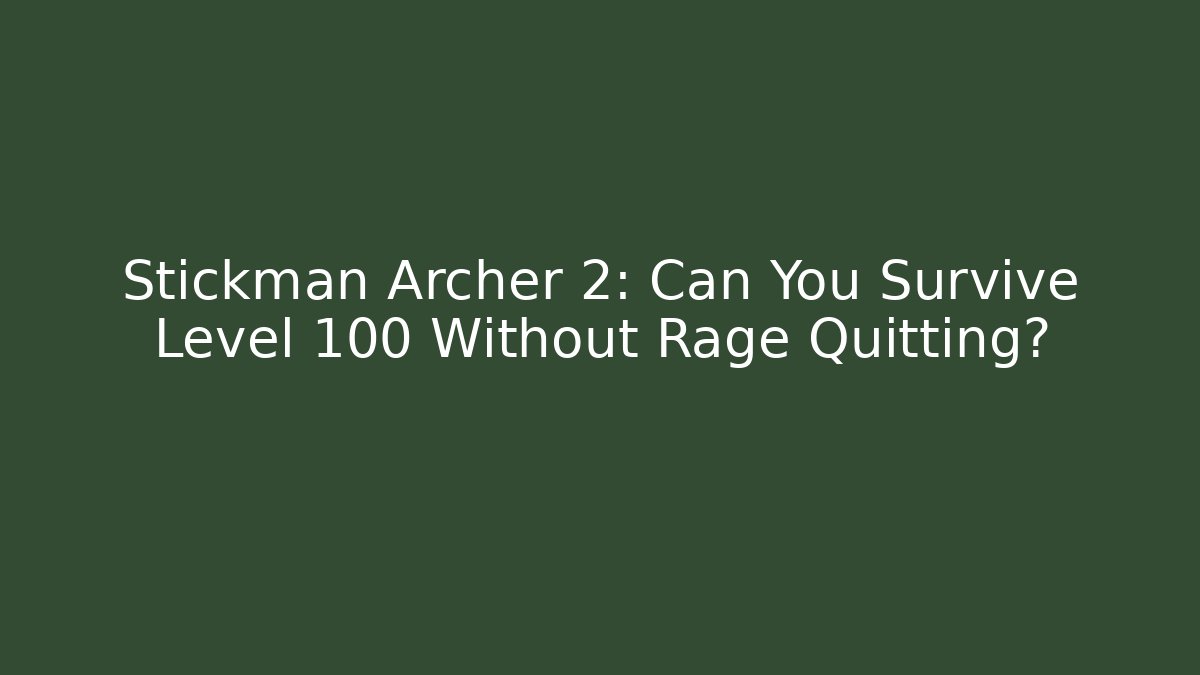 Stickman Archer 2: Can You Survive Level 100 Without Rage Quitting?