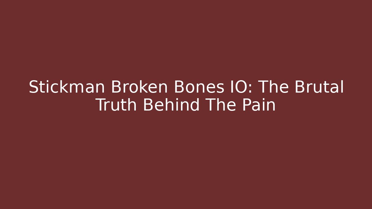 Stickman Broken Bones IO: The Brutal Truth Behind The Pain