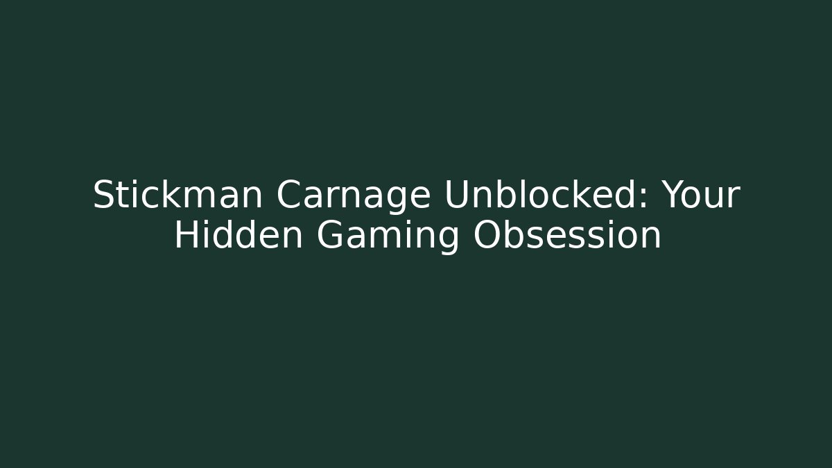 Stickman Carnage Unblocked: Your Hidden Gaming Obsession