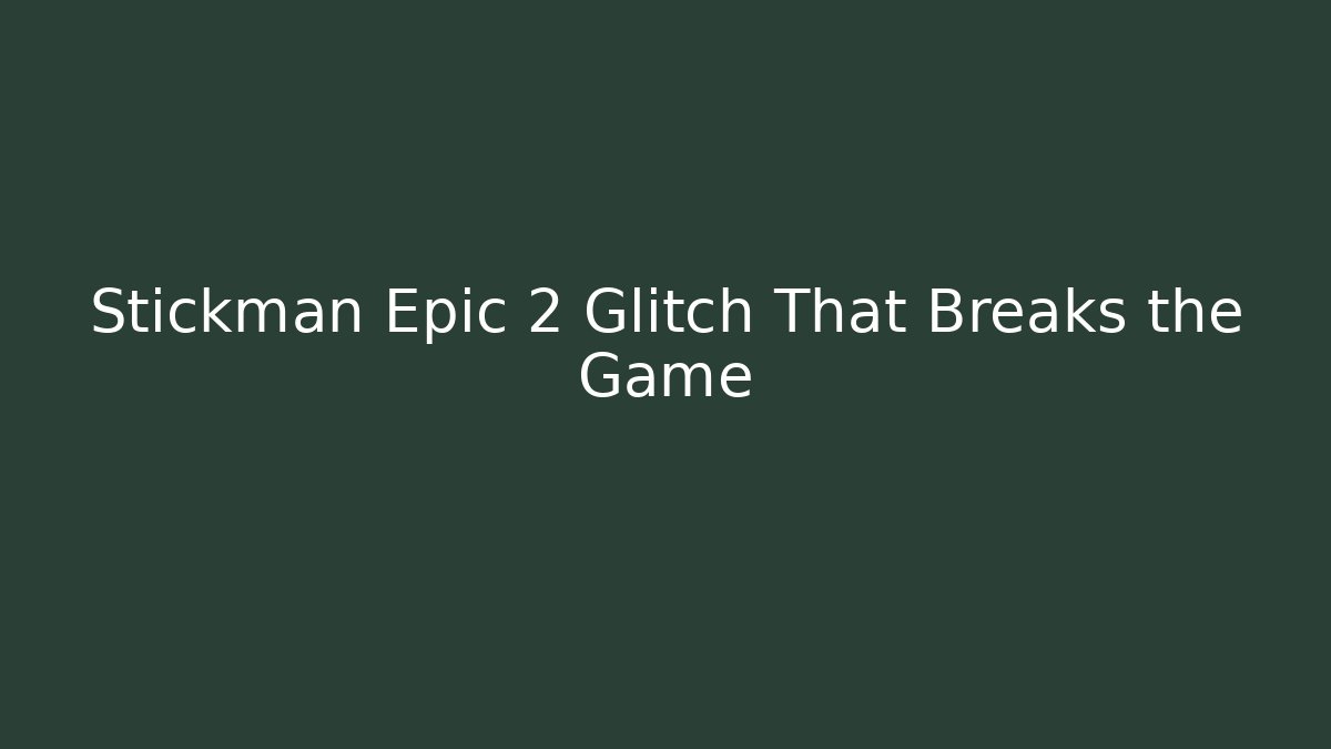 Stickman Epic 2 Glitch That Breaks the Game