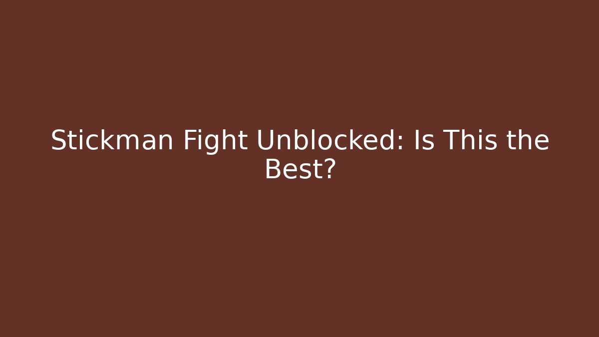 Stickman Fight Unblocked: Is This the Best?