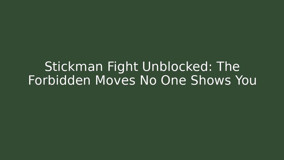 Stickman Fight Unblocked: The Forbidden Moves No One Shows You