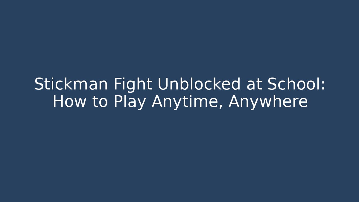 Stickman Fight Unblocked at School: How to Play Anytime, Anywhere