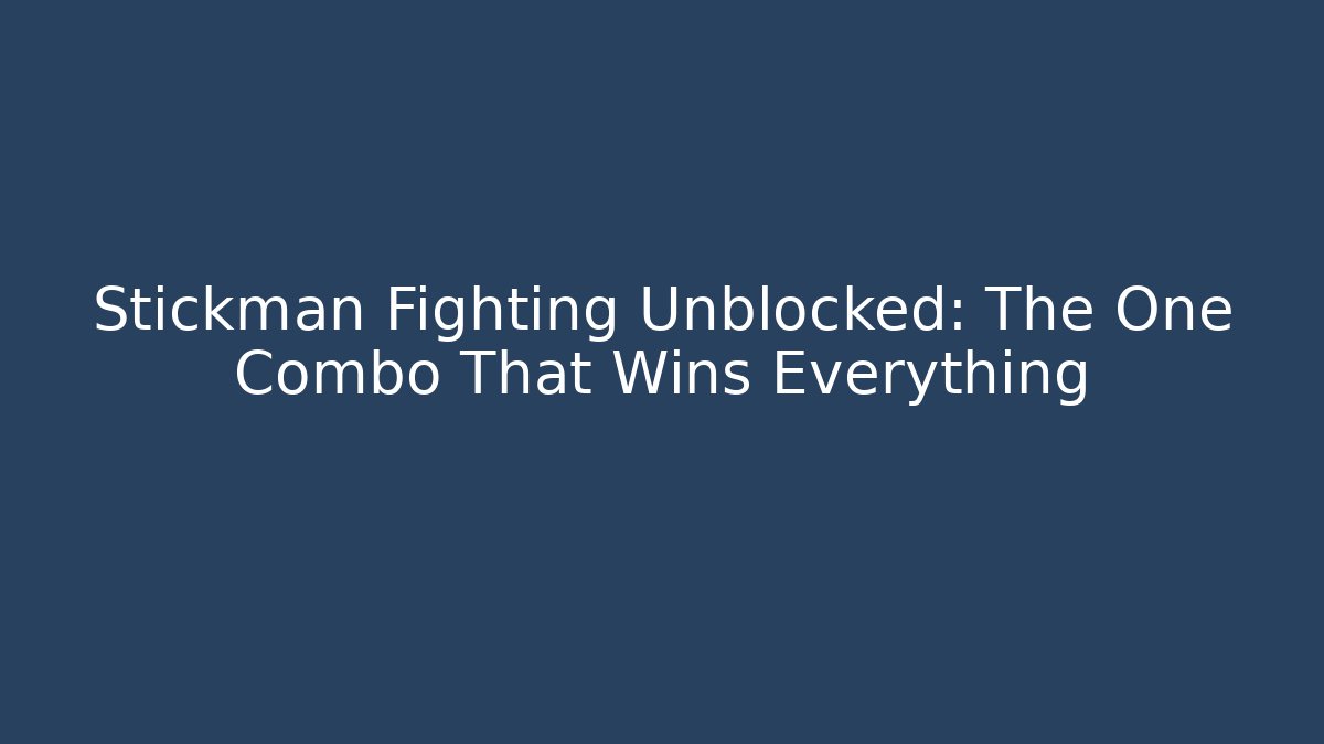 Stickman Fighting Unblocked: The One Combo That Wins Everything