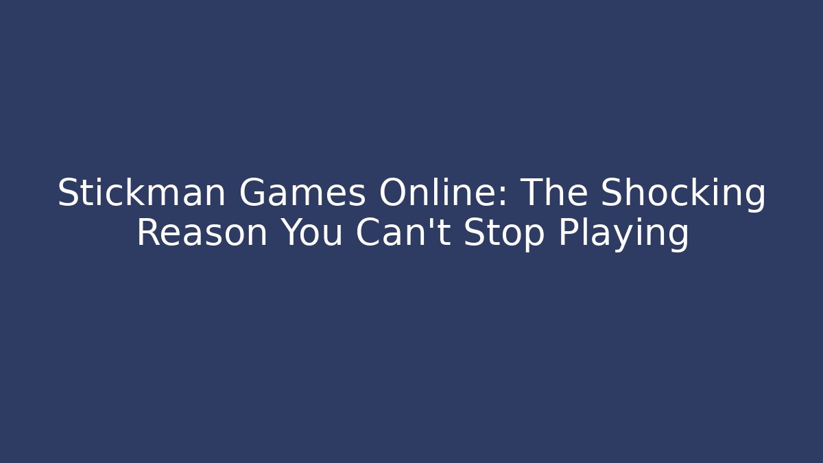 Stickman Games Online: The Shocking Reason You Can't Stop Playing