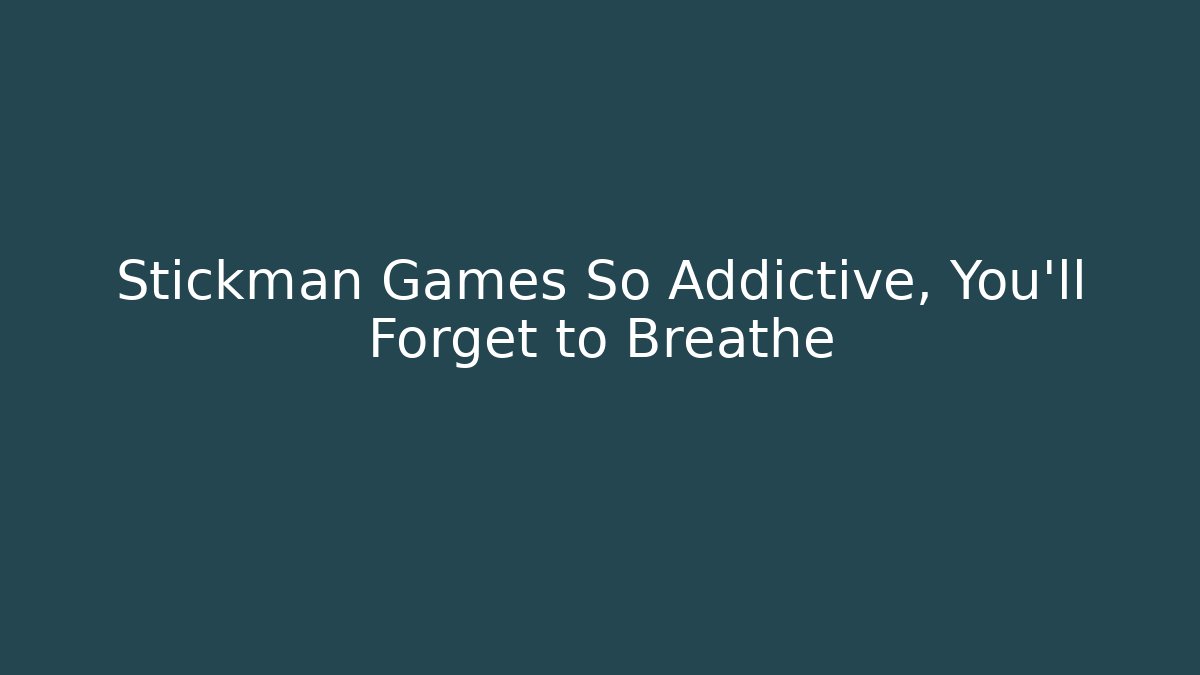 Stickman Games So Addictive, You'll Forget to Breathe