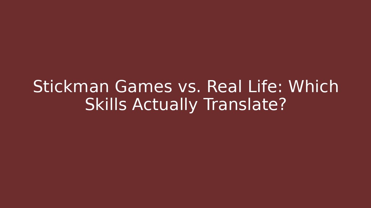 Stickman Games vs. Real Life: Which Skills Actually Translate?