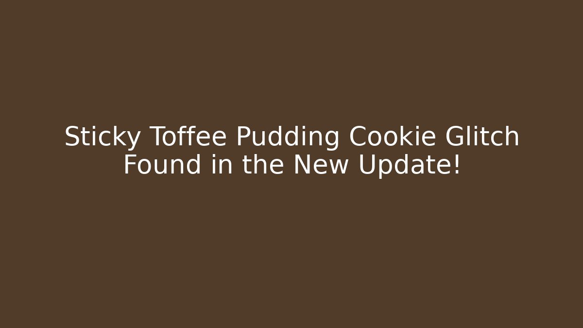 Sticky Toffee Pudding Cookie Glitch Found in the New Update!