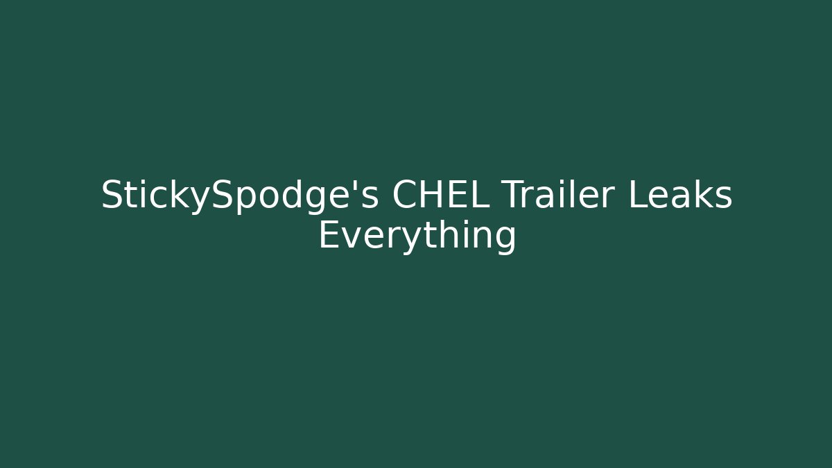 StickySpodge's CHEL Trailer Leaks Everything