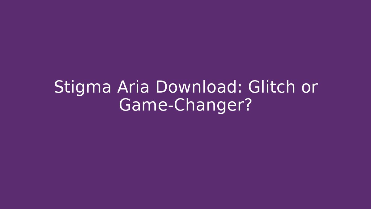 Stigma Aria Download: Glitch or Game-Changer?