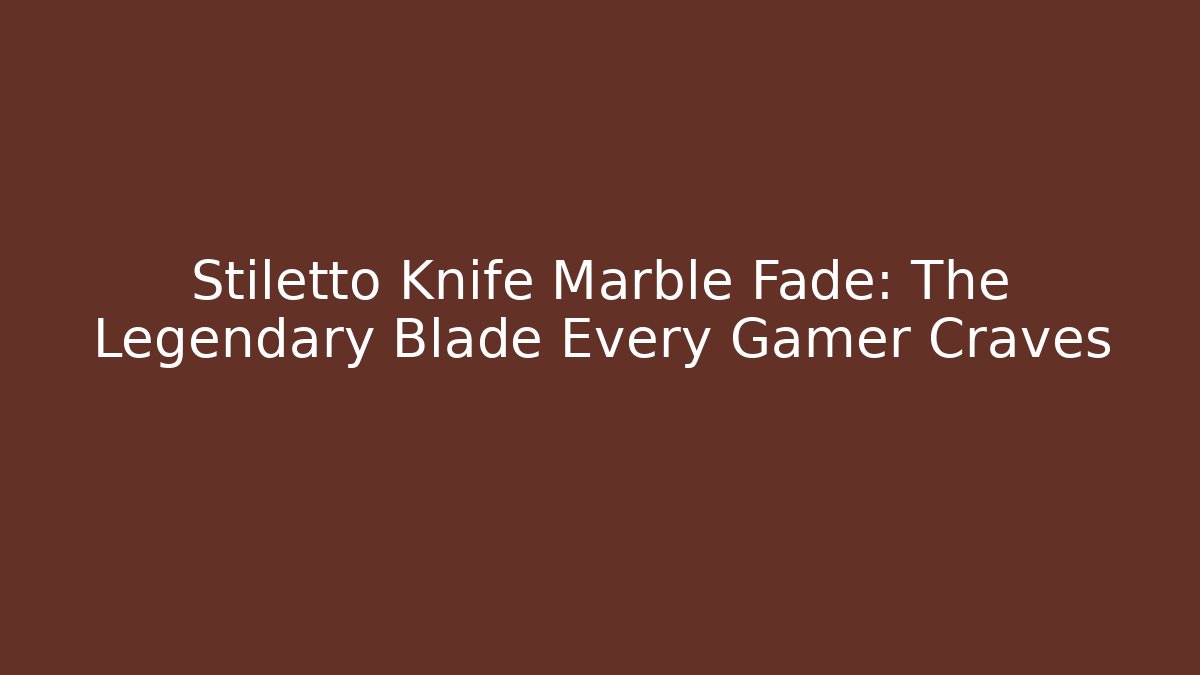 Stiletto Knife Marble Fade: The Legendary Blade Every Gamer Craves