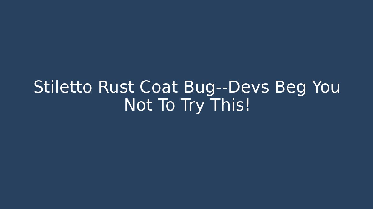 Stiletto Rust Coat Bug—Devs Beg You Not To Try This!