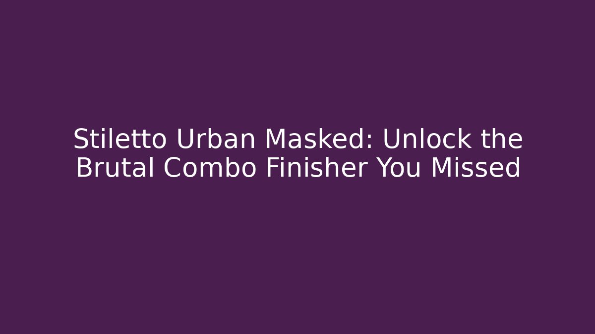Stiletto Urban Masked: Unlock the Brutal Combo Finisher You Missed