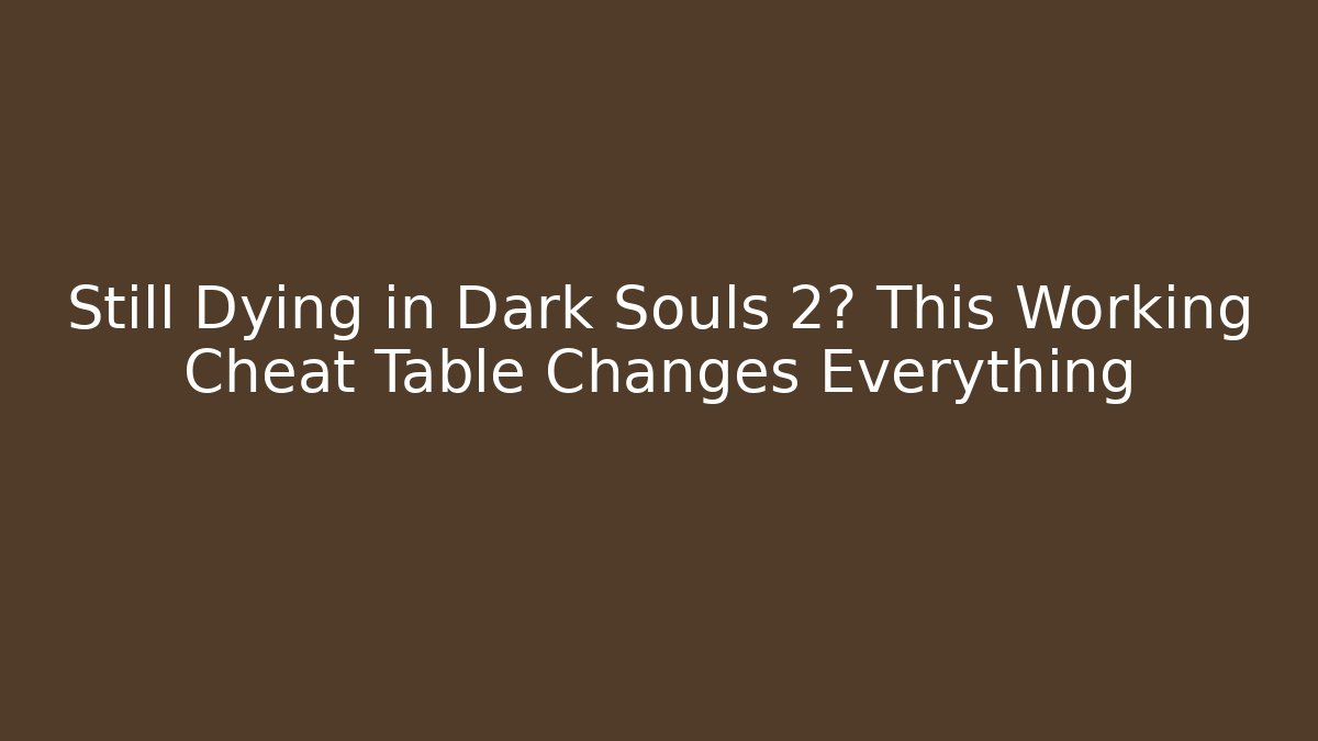 Still Dying in Dark Souls 2? This Working Cheat Table Changes Everything