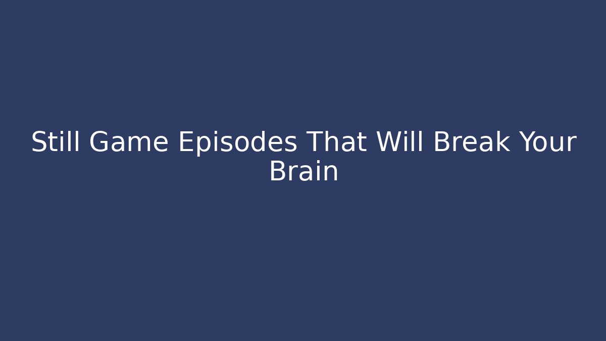 Still Game Episodes That Will Break Your Brain