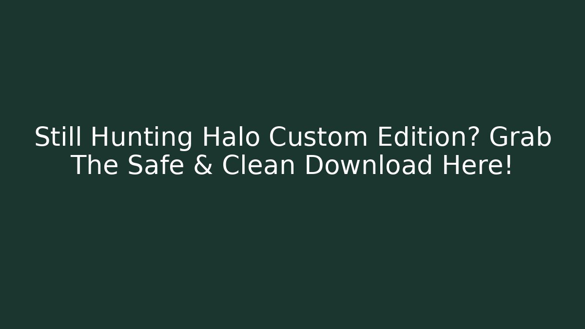 Still Hunting Halo Custom Edition? Grab The Safe & Clean Download Here!