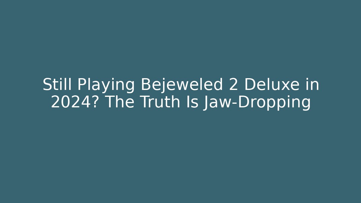Still Playing Bejeweled 2 Deluxe in 2024? The Truth Is Jaw-Dropping
