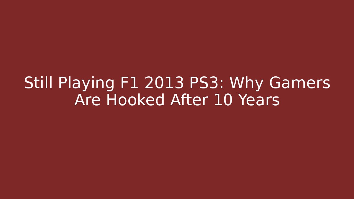 Still Playing F1 2013 PS3: Why Gamers Are Hooked After 10 Years