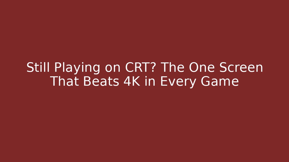 Still Playing on CRT? The One Screen That Beats 4K in Every Game