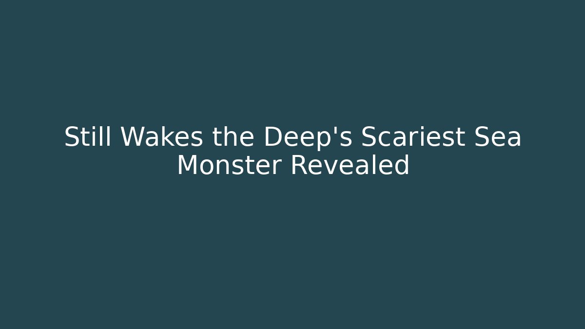 Still Wakes the Deep's Scariest Sea Monster Revealed