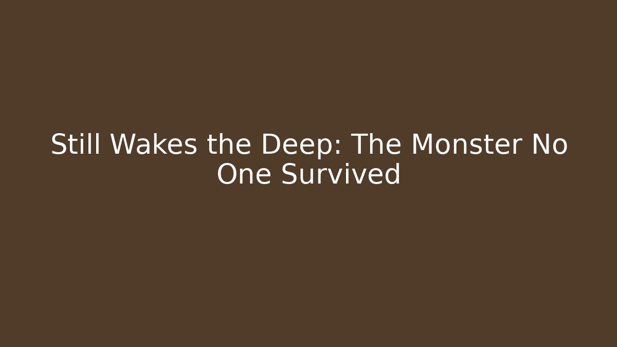 Still Wakes the Deep: The Monster No One Survived