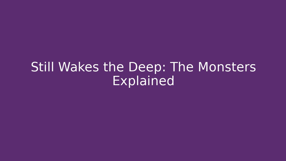 Still Wakes the Deep: The Monsters Explained