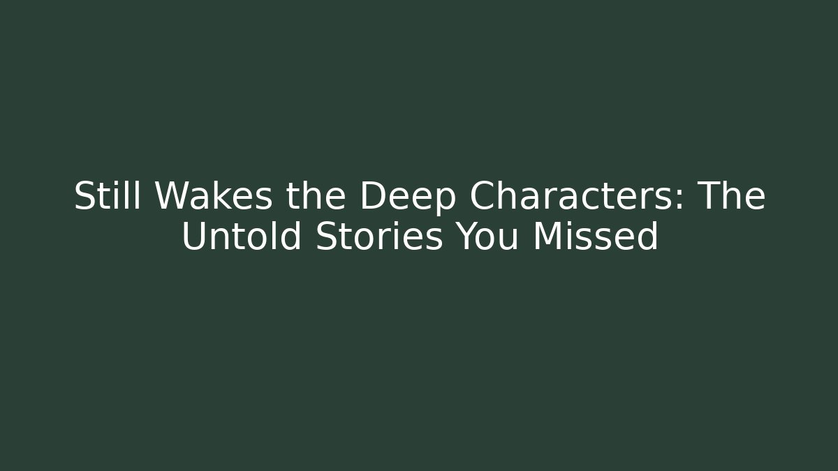 Still Wakes the Deep Characters: The Untold Stories You Missed