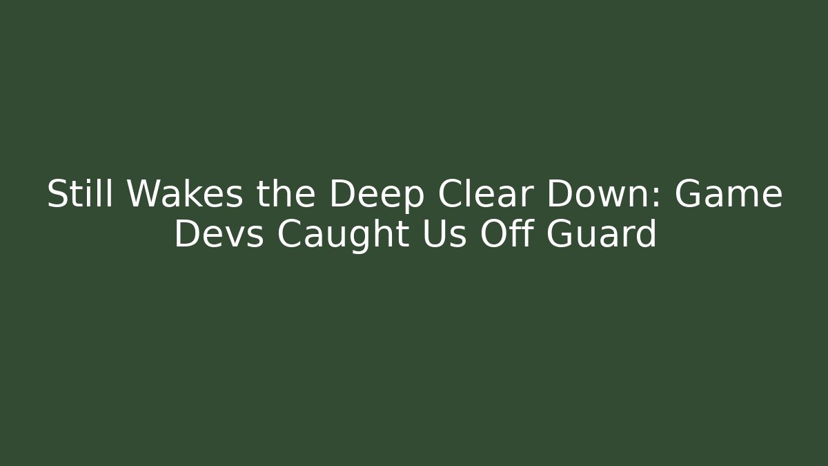 Still Wakes the Deep Clear Down: Game Devs Caught Us Off Guard - Critter Realm