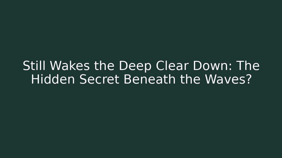 Still Wakes the Deep Clear Down: The Hidden Secret Beneath the Waves?