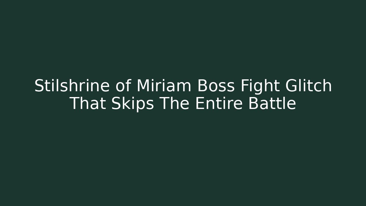 Stilshrine of Miriam Boss Fight Glitch That Skips The Entire Battle