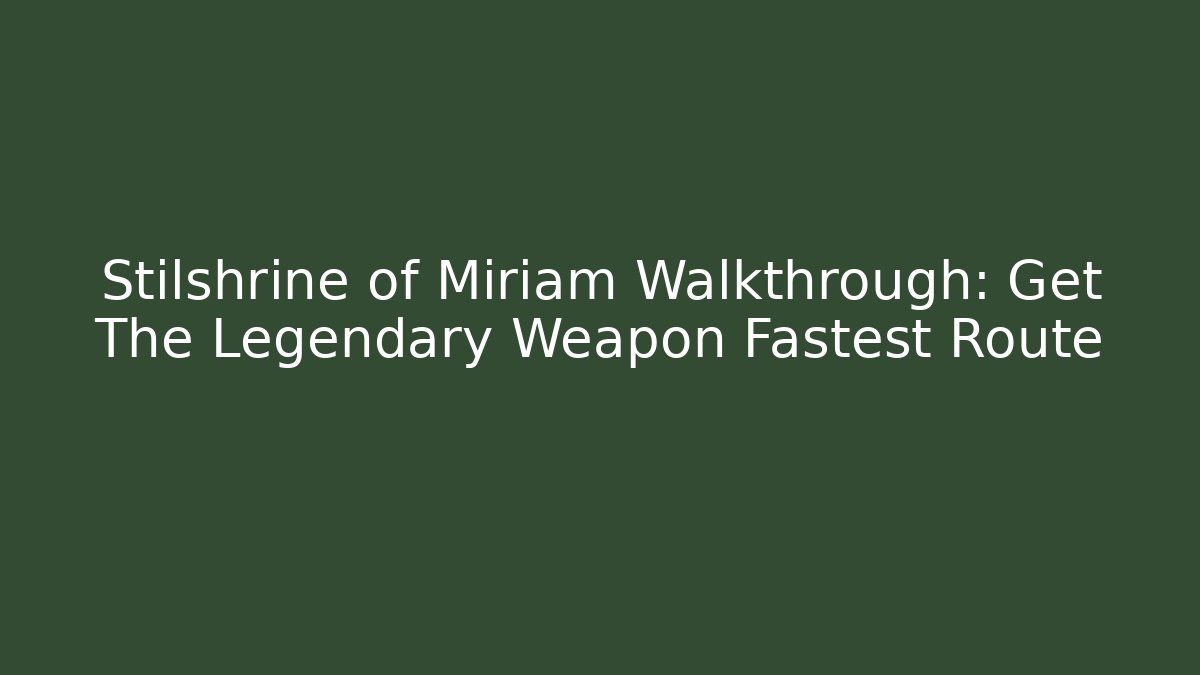 Stilshrine of Miriam Walkthrough: Get The Legendary Weapon Fastest Route