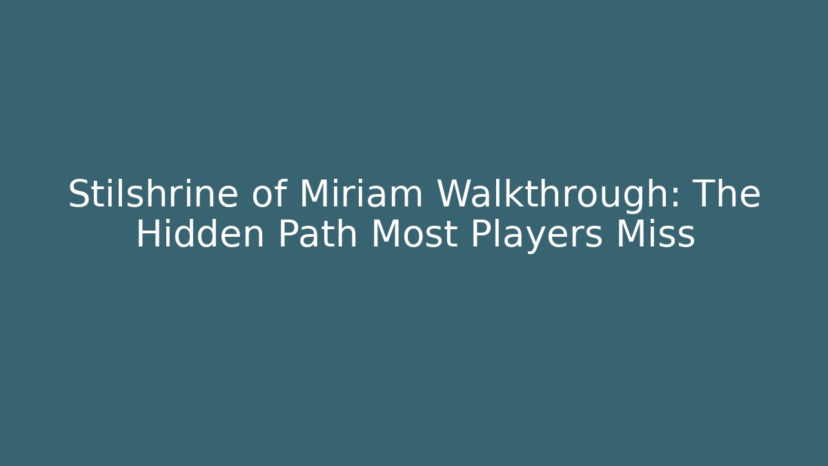 Stilshrine of Miriam Walkthrough: The Hidden Path Most Players Miss