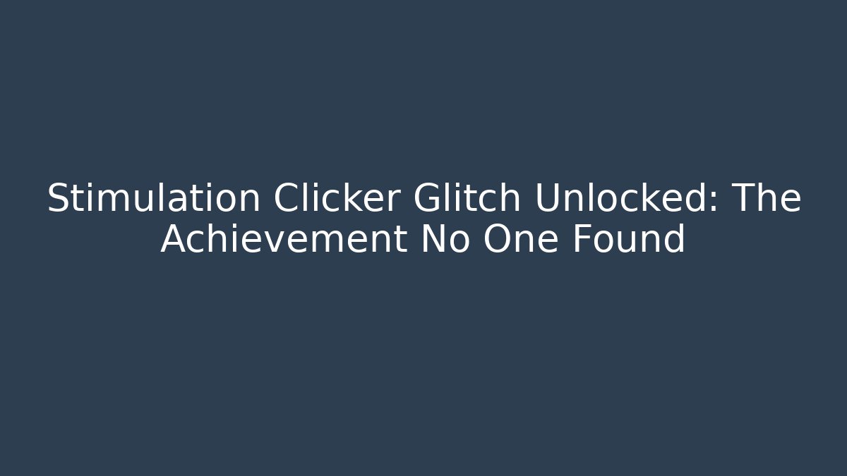 Stimulation Clicker Glitch Unlocked: The Achievement No One Found