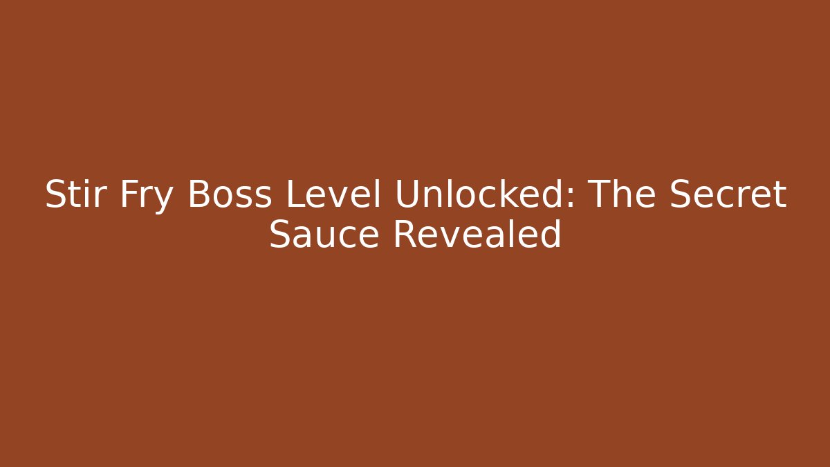 Stir Fry Boss Level Unlocked: The Secret Sauce Revealed