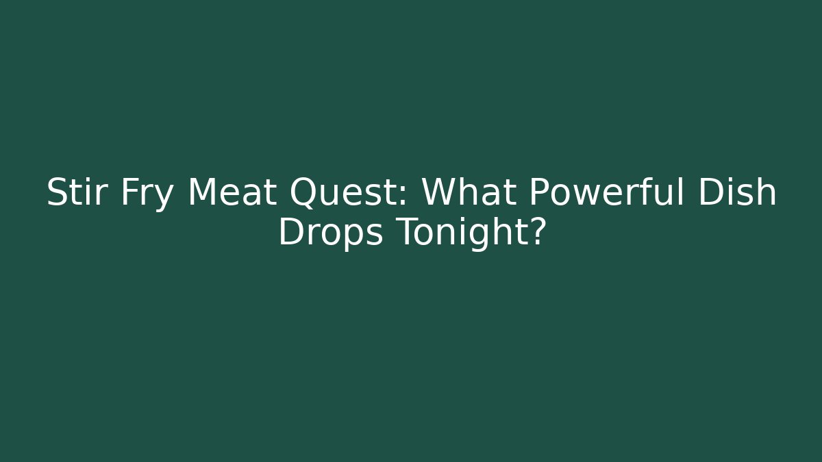 Stir Fry Meat Quest: What Powerful Dish Drops Tonight? - Critter Realm